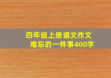 四年级上册语文作文难忘的一件事400字