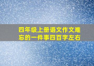 四年级上册语文作文难忘的一件事四百字左右