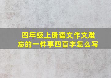 四年级上册语文作文难忘的一件事四百字怎么写