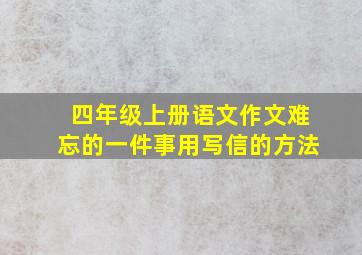 四年级上册语文作文难忘的一件事用写信的方法