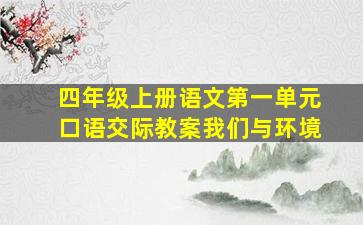 四年级上册语文第一单元口语交际教案我们与环境