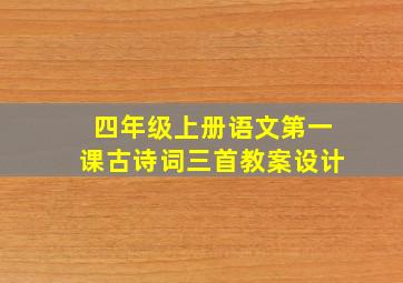 四年级上册语文第一课古诗词三首教案设计