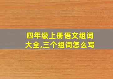 四年级上册语文组词大全,三个组词怎么写