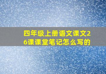 四年级上册语文课文26课课堂笔记怎么写的