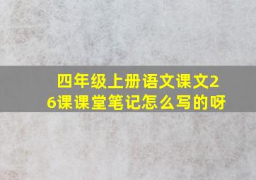 四年级上册语文课文26课课堂笔记怎么写的呀