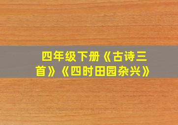 四年级下册《古诗三首》《四时田园杂兴》