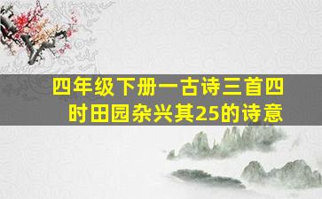 四年级下册一古诗三首四时田园杂兴其25的诗意