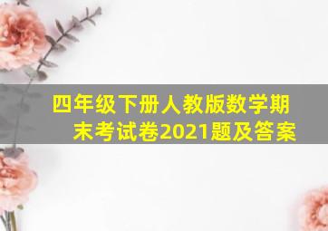 四年级下册人教版数学期末考试卷2021题及答案