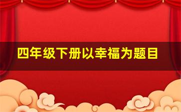 四年级下册以幸福为题目