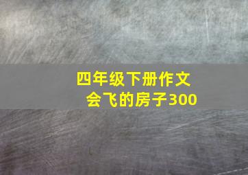 四年级下册作文会飞的房子300