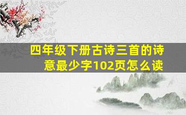 四年级下册古诗三首的诗意最少字102页怎么读