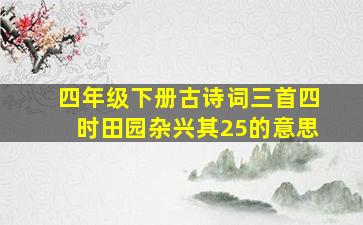 四年级下册古诗词三首四时田园杂兴其25的意思