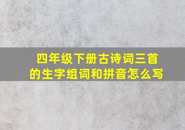 四年级下册古诗词三首的生字组词和拼音怎么写