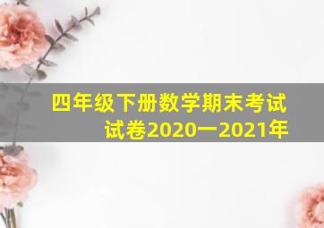 四年级下册数学期末考试试卷2020一2021年