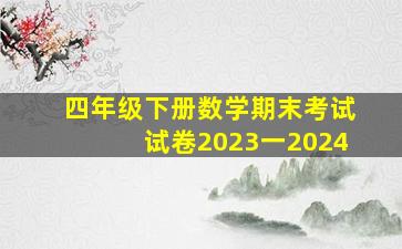 四年级下册数学期末考试试卷2023一2024