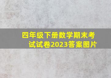 四年级下册数学期末考试试卷2023答案图片