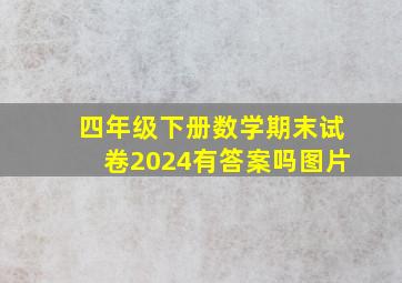 四年级下册数学期末试卷2024有答案吗图片