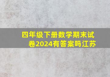 四年级下册数学期末试卷2024有答案吗江苏