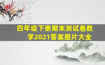 四年级下册期末测试卷数学2021答案图片大全