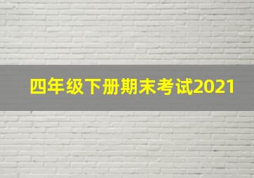 四年级下册期末考试2021