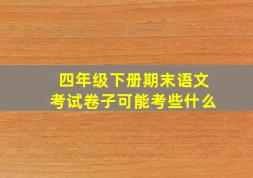 四年级下册期末语文考试卷子可能考些什么