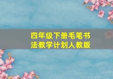 四年级下册毛笔书法教学计划人教版