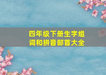 四年级下册生字组词和拼音部首大全