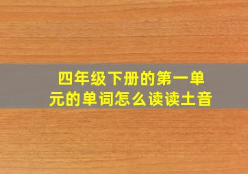 四年级下册的第一单元的单词怎么读读土音