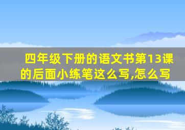 四年级下册的语文书第13课的后面小练笔这么写,怎么写