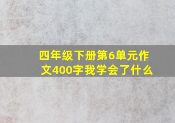 四年级下册第6单元作文400字我学会了什么