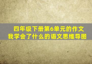 四年级下册第6单元的作文我学会了什么的语文思维导图