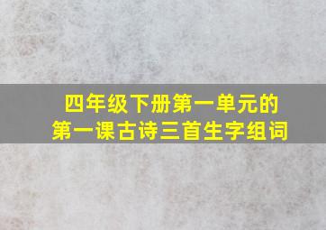 四年级下册第一单元的第一课古诗三首生字组词