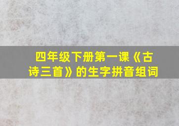 四年级下册第一课《古诗三首》的生字拼音组词