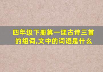 四年级下册第一课古诗三首的组词,文中的词语是什么