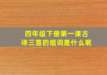 四年级下册第一课古诗三首的组词是什么呢