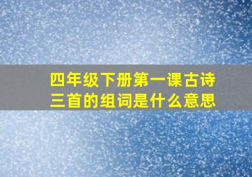 四年级下册第一课古诗三首的组词是什么意思