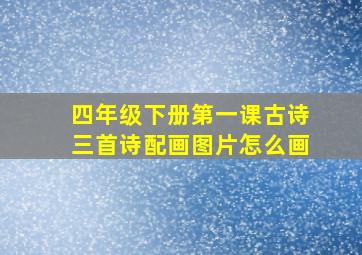 四年级下册第一课古诗三首诗配画图片怎么画