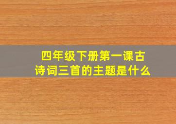 四年级下册第一课古诗词三首的主题是什么