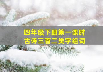 四年级下册第一课时古诗三首二类字组词