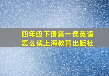 四年级下册第一课英语怎么读上海教育出版社