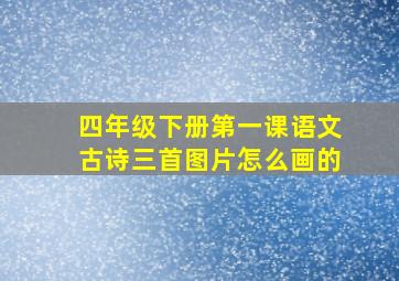 四年级下册第一课语文古诗三首图片怎么画的