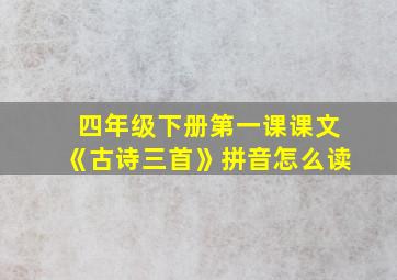 四年级下册第一课课文《古诗三首》拼音怎么读