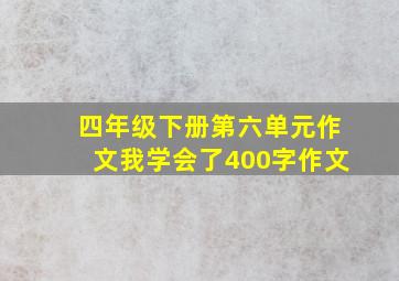 四年级下册第六单元作文我学会了400字作文