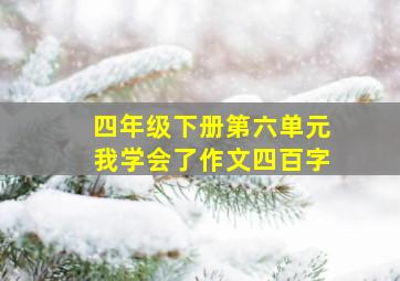 四年级下册第六单元我学会了作文四百字