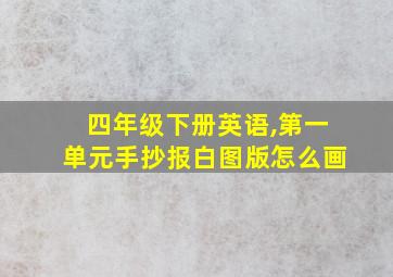 四年级下册英语,第一单元手抄报白图版怎么画