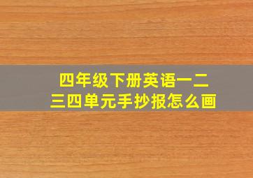 四年级下册英语一二三四单元手抄报怎么画