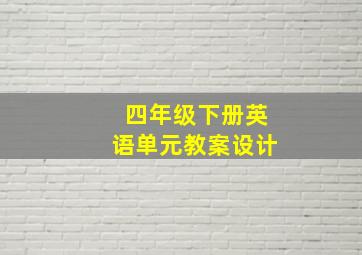 四年级下册英语单元教案设计