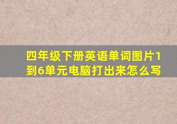 四年级下册英语单词图片1到6单元电脑打出来怎么写