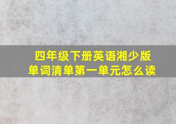 四年级下册英语湘少版单词清单第一单元怎么读