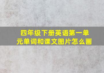 四年级下册英语第一单元单词和课文图片怎么画